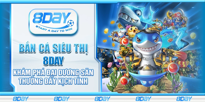 Bắn Cá Siêu Thị 8day - Khám phá đại dương săn thưởng đầy kịch tính