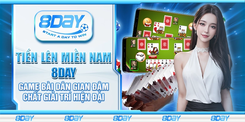 Tiến Lên Miền Nam 8Day – Game bài dân gian đậm chất giải trí hiện đại