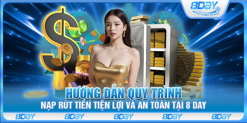 Hướng dẫn quy trình nạp rút tiền tiện lợi và an toàn tại 8 Day