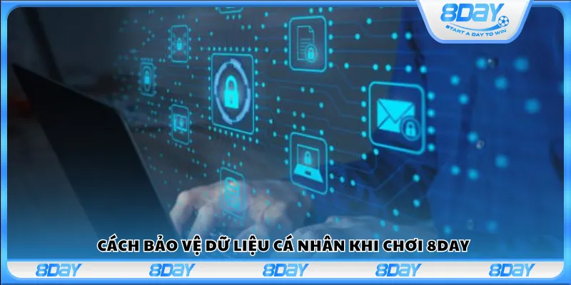 Cách bảo vệ dữ liệu cá nhân khi chơi 8Day