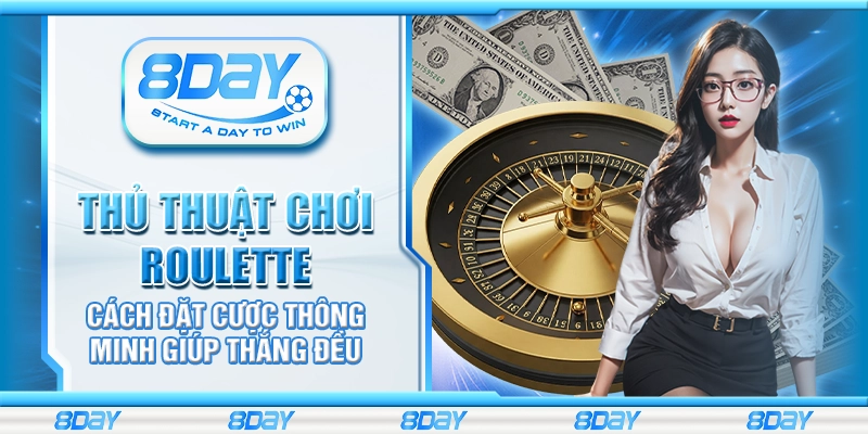 Thủ thuật chơi Roulette – Cách đặt cược thông minh giúp thắng đều