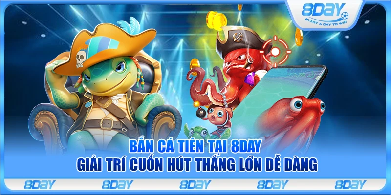 Bắn cá Tiên tại 8Day – Giải trí cuốn hút thắng lớn dễ dàng