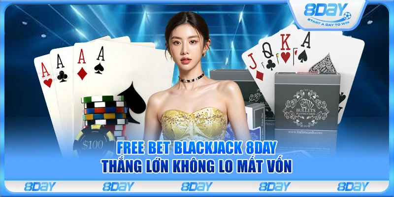 Free Bet Blackjack 8Day – Thắng lớn không lo mất vốn